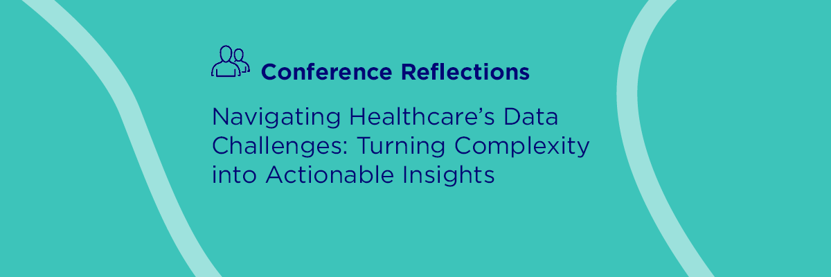 Navigating Healthcare’s Data Challenges: Turning Complexity into Actionable Insights